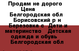 Продам не дорого  › Цена ­ 1 000 - Белгородская обл., Борисовский р-н, Березовка с. Дети и материнство » Детская одежда и обувь   . Белгородская обл.